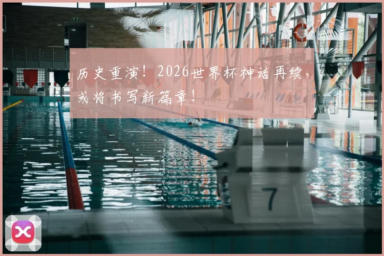 历史重演！2026世界杯神话再续，或将书写新篇章！
