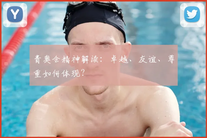 青奥会精神解读：卓越、友谊、尊重如何体现？