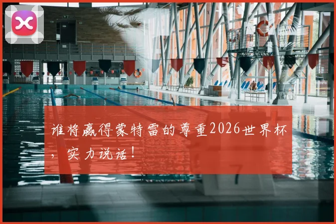 谁将赢得蒙特雷的尊重2026世界杯，实力说话！