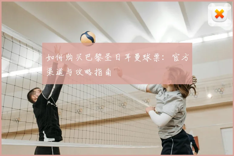 如何购买巴黎圣日耳曼球票：官方渠道与攻略指南