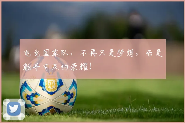 电竞国家队,不再只是梦想,而是触手可及的荣耀!