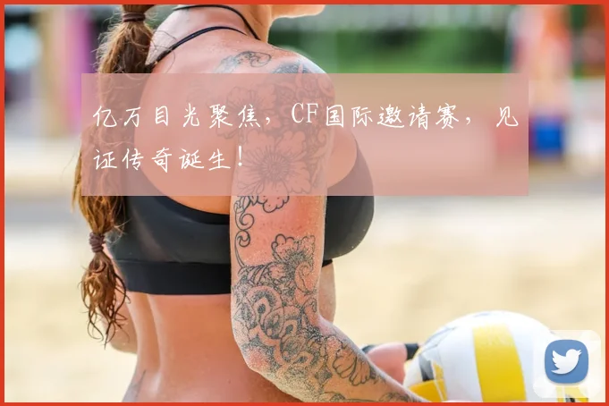 亿万目光聚焦，CF国际邀请赛，见证传奇诞生！