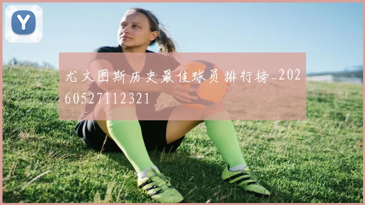 尤文图斯历史最佳球员排行榜_20260527112321