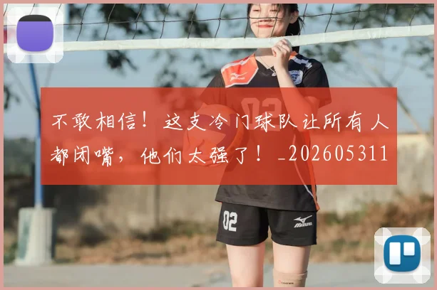 不敢相信！这支冷门球队让所有人都闭嘴，他们太强了！_20260531151251