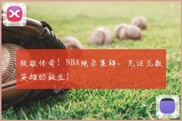 致敬传奇！NBA绝杀集锦，见证无数英雄的诞生！