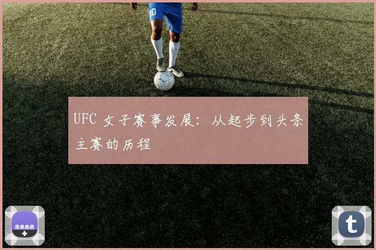 UFC 女子赛事发展：从起步到头条主赛的历程