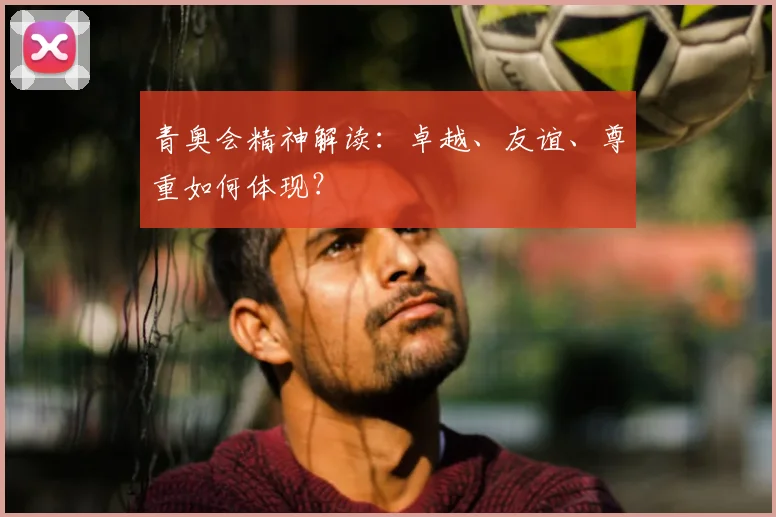 青奥会精神解读：卓越、友谊、尊重如何体现？