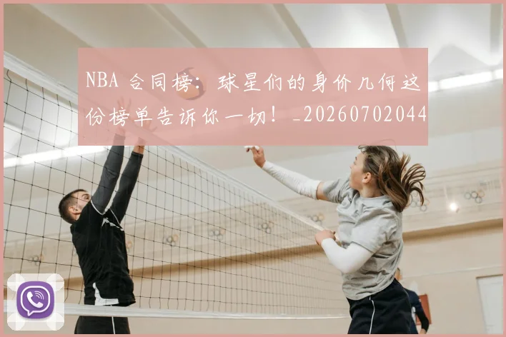 NBA 合同榜：球星们的身价几何这份榜单告诉你一切！_20260702044711