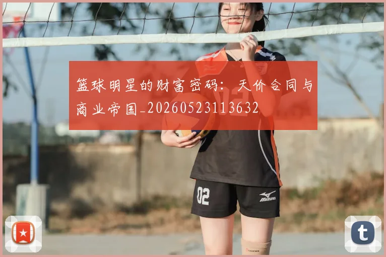 篮球明星的财富密码：天价合同与商业帝国_20260523113632