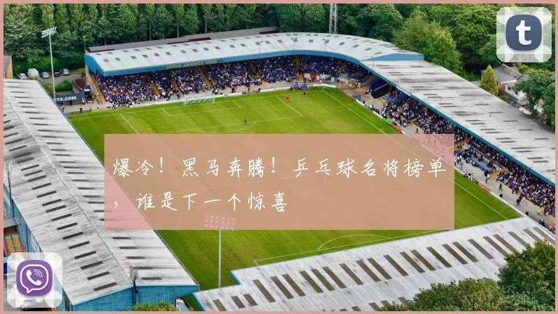 爆冷！黑马奔腾！乒乓球名将榜单，谁是下一个惊喜