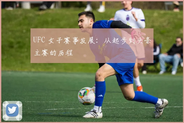 UFC 女子赛事发展：从起步到头条主赛的历程