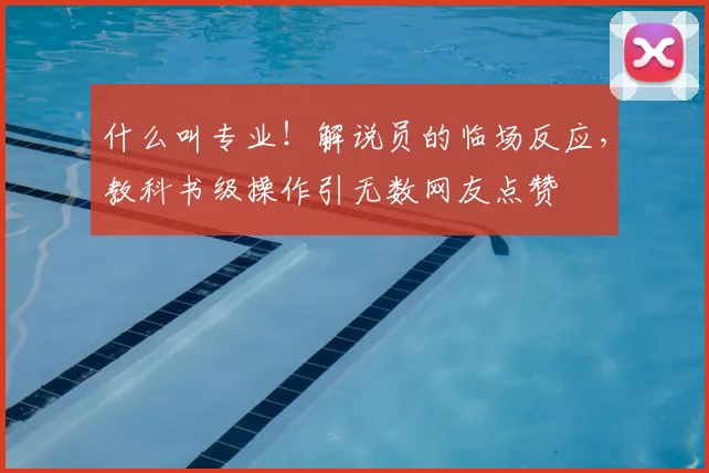 什么叫专业！解说员的临场反应，教科书级操作引无数网友点赞