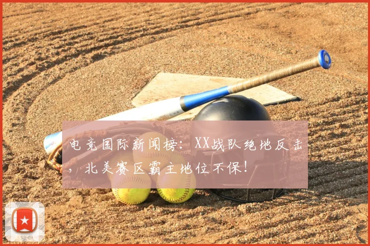 电竞国际新闻榜:XX战队绝地反击,北美赛区霸主地位不保!