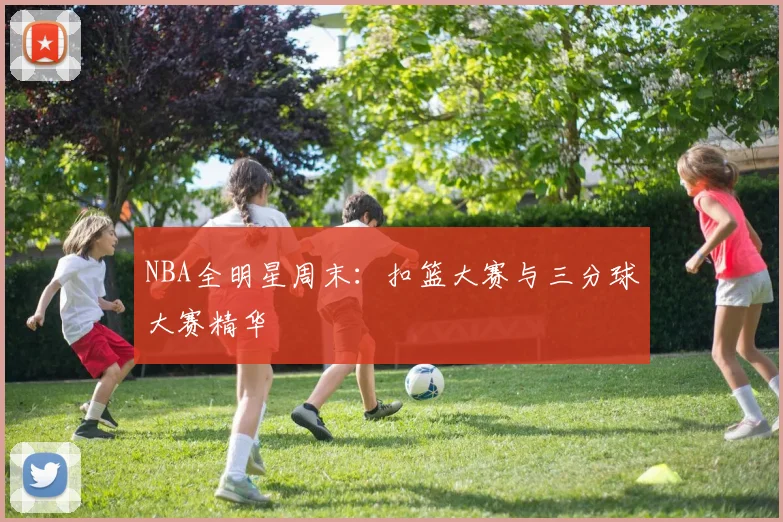 NBA全明星周末：扣篮大赛与三分球大赛精华