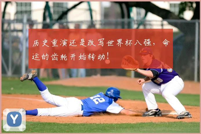 历史重演还是改写世界杯八强，命运的齿轮开始转动！