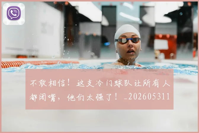 不敢相信！这支冷门球队让所有人都闭嘴，他们太强了！_20260531151251